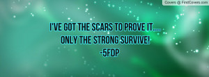 ve got the scars to prove it....only the strong survive! -5fdp ...