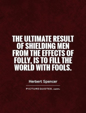 ... the effects of folly, is to fill the world with fools Picture Quote #1