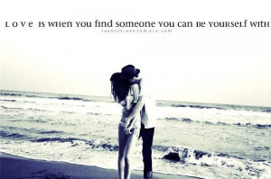 Love is when you find someone you can be yourself with