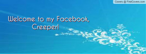 Welcome to my facebook, creeper! Profile Facebook Covers