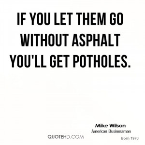 If you let them go without asphalt you'll get potholes.