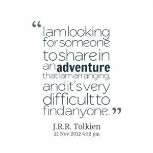 ... . And It’s Very Difficult To Find Anyone ” - J.R.R. Tolkien