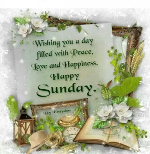 Wishing you a day filled with peace, love and happiness Happy Sunday