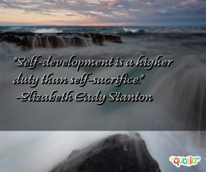 Self-development is a higher duty than self-sacrifice. -Elizabeth Cady ...