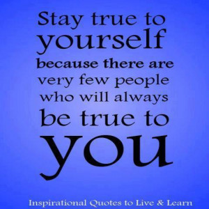 Stay True To Yourself Because There Are Very Few People Who Will ...