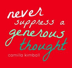 Never suppress a generous thought. More