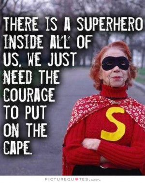 There is a superhero inside all of us, we just need the courage to put ...