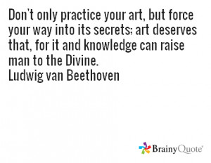 Beethoven Quotes Dont Only Practice Your Art Don't only practice your ...