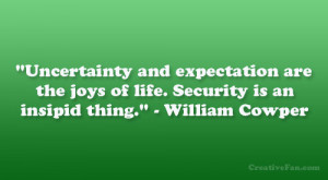 Uncertainty and expectation are the joys of life. Security is an ...