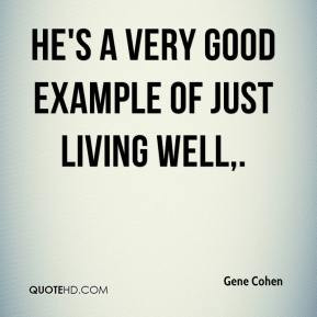 He's a very good example of just living well. - Gene Cohen