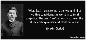 ... to mean the abuse and exploitation of black musicians. - Maxim Gorky