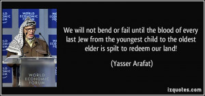 ... child to the oldest elder is spilt to redeem our land! - Yasser Arafat