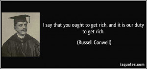 ... ought to get rich, and it is our duty to get rich. - Russell Conwell