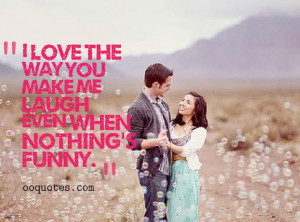 love the way you make me laugh even when nothing’s funny.