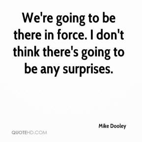 Mike Dooley - We're going to be there in force. I don't think there's ...