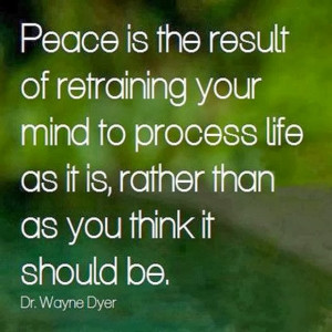 Peace is the result of retraining your mind.