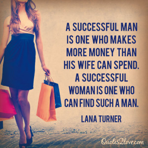 ... spend. A successful woman is one who can find such a man. Lana Turner
