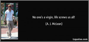 No one's a virgin, life screws us all! - A. J. McLean