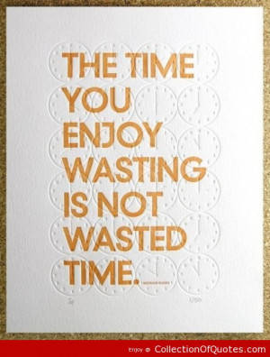 The Time You Enjoy Wasting Is Not Wasted Time Kindness Quote