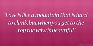 Love is like a mountain that is hard to climb, but when you get to the ...