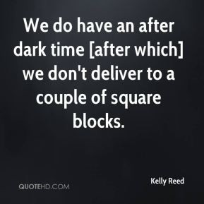 Kelly Reed - We do have an after dark time [after which] we don't ...