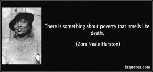 There is something about poverty that smells like death. - Zora Neale ...