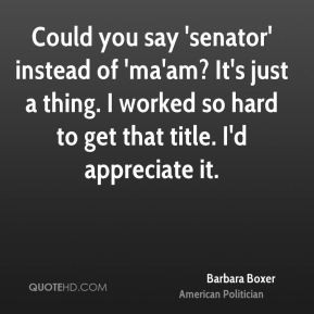 Barbara Boxer - Could you say 'senator' instead of 'ma'am? It's just a ...