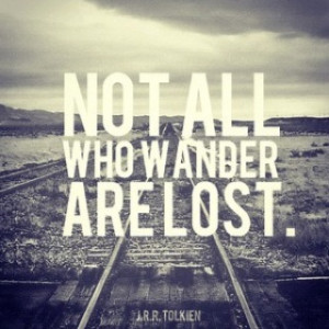 Not all who wonder are lost.” – J.R.R Tolkien