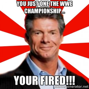 ... JUST ONE THE WWE CHAMPIONSHIP... YOUR FIRED!!! | Vince McMahon Logic