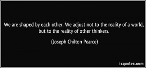 ... world, but to the reality of other thinkers. - Joseph Chilton Pearce