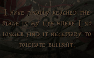 ... in my life where I no longer find it necessary to tolerate bullshit