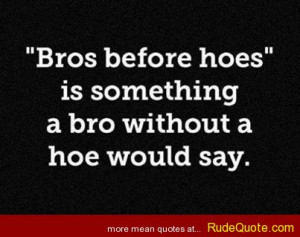 Bros before hoes” is something a bro without a hoe would say.