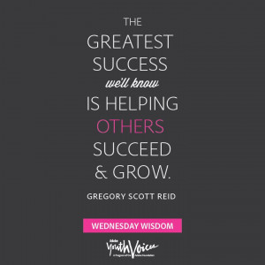 The Greatest Success we’ll know is helping others succeed and grow ...