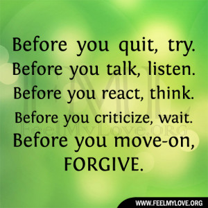 Before you quit, try. Before you talk, listen. Before you react, think ...