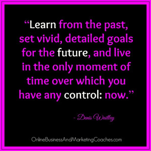 Learn from the past, set vivid, detailed goals for the future, and ...