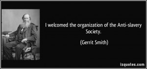 ... welcomed the organization of the Anti-slavery Society. - Gerrit Smith