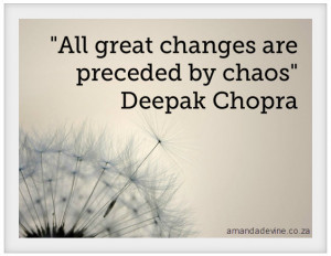 All great changes are preceded by chaos” Deepak Chopra