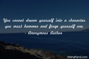 character-You cannot dream yourself into a character, you must hammer ...