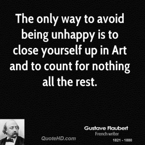 The only way to avoid being unhappy is to close yourself up in Art and ...