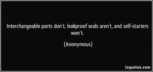 Interchangeable parts don't, leakproof seals aren't, and self-starters ...