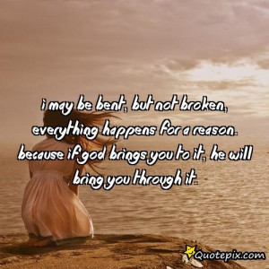 may be BENT, but not BROKEN, everything happens for a REASON ...