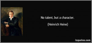 No talent, but a character. - Heinrich Heine