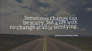Sometimes change can be scary, but a life with no change at all is ...