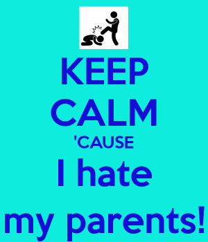 KEEP CALM 'CAUSE I hate my parents!