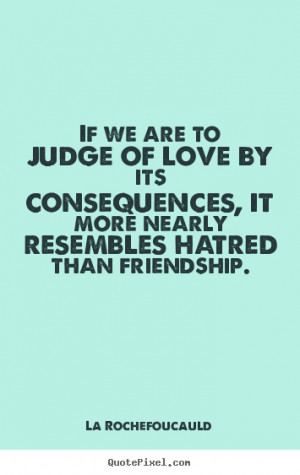 Love quote - If we are to judge of love by its consequences, it more..