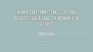 In whatever form it takes, life sings because it has a song. The ...