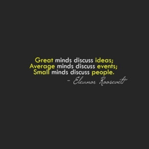 Eleanor Roosevelt -food for thought...though conversation need not ...