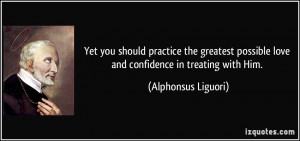 ... possible love and confidence in treating with Him. - Alphonsus Liguori