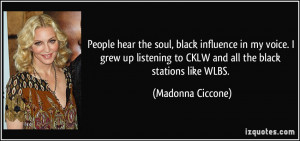 People hear the soul, black influence in my voice. I grew up listening ...