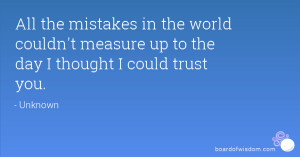 ... the world couldn't measure up to the day I thought I could trust you